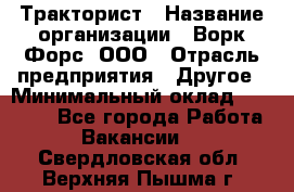 Тракторист › Название организации ­ Ворк Форс, ООО › Отрасль предприятия ­ Другое › Минимальный оклад ­ 43 000 - Все города Работа » Вакансии   . Свердловская обл.,Верхняя Пышма г.